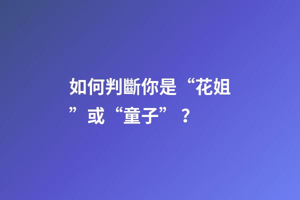 如何判斷你是“花姐”或“童子”？